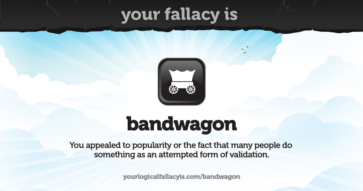Your logical fallacy is bandwagon