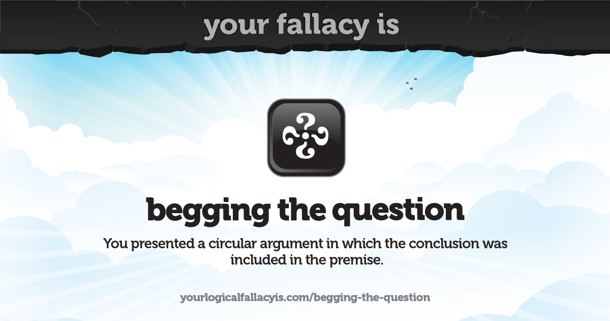 Your logical fallacy is begging the question